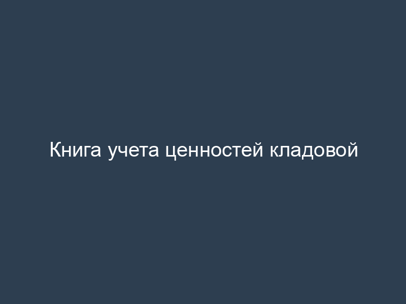 Книга учета ценностей кладовой