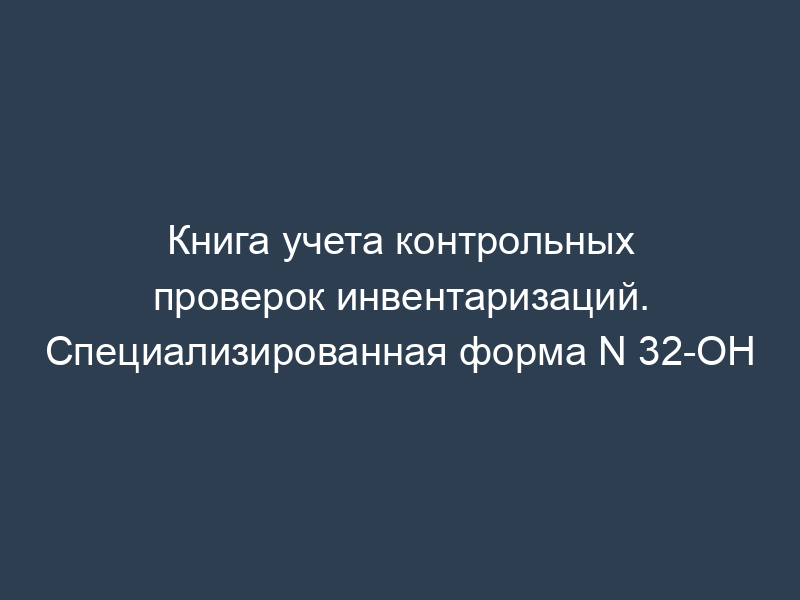 Книга учета контрольных проверок инвентаризаций. Специализированная форма N 32-ОН