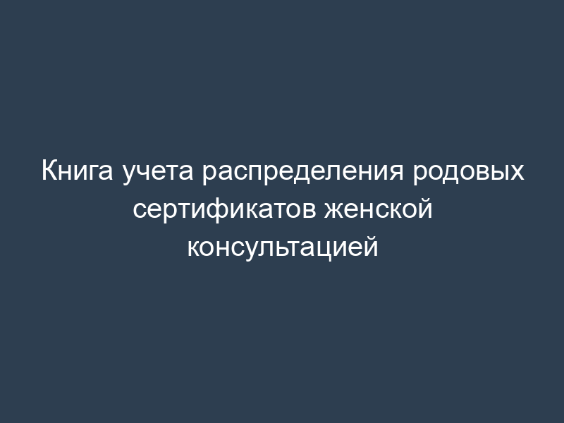 Книга учета распределения родовых сертификатов женской консультацией