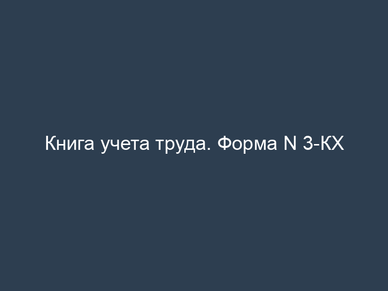 Книга учета труда. Форма N 3-КХ