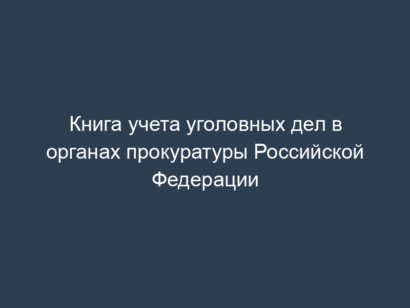 Книга учета уголовных дел в органах прокуратуры Российской Федерации