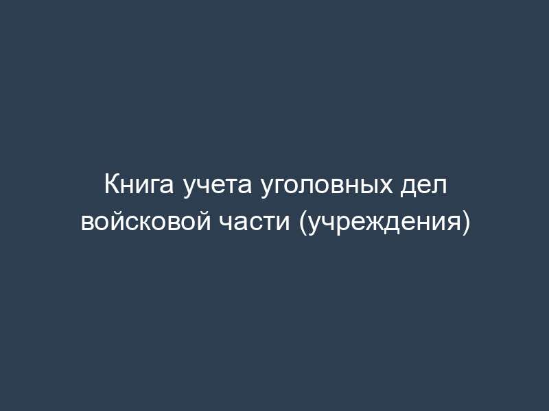 Книга учета уголовных дел войсковой части (учреждения)
