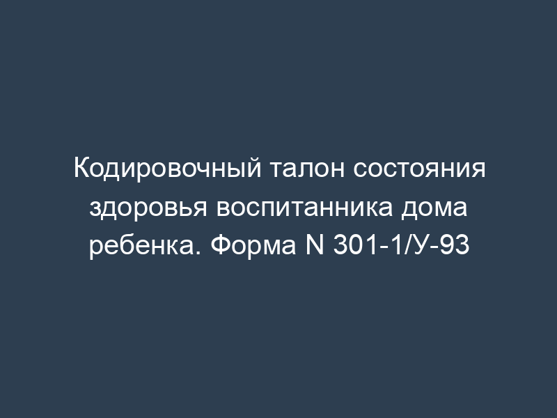 Кодировочный талон состояния здоровья воспитанника дома ребенка. Форма N 301-1/У-93
