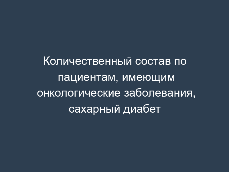 Количественный состав по пациентам, имеющим онкологические заболевания, сахарный диабет