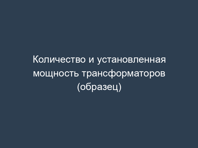 Количество и установленная мощность трансформаторов (образец)