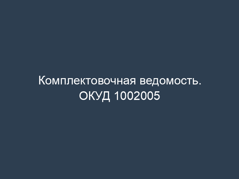 Комплектовочная ведомость. ОКУД 1002005