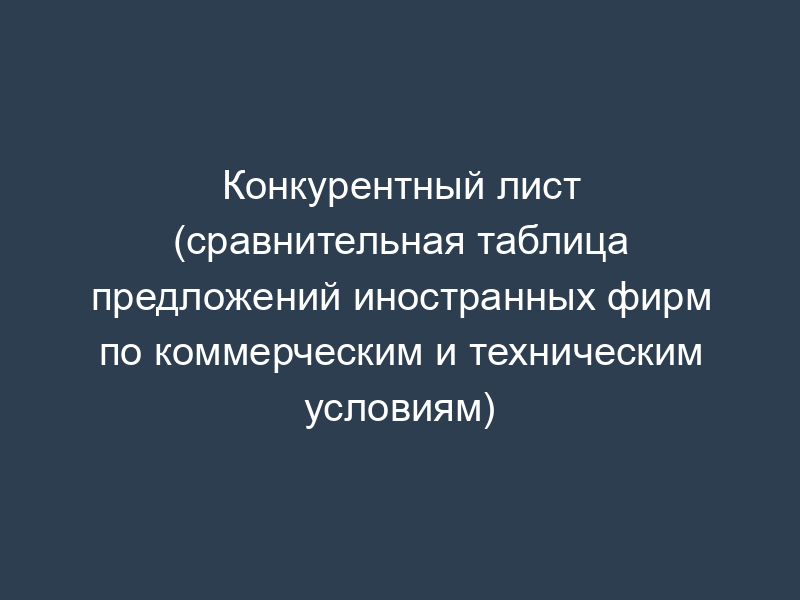 Конкурентный лист (сравнительная таблица предложений иностранных фирм по коммерческим и техническим условиям)
