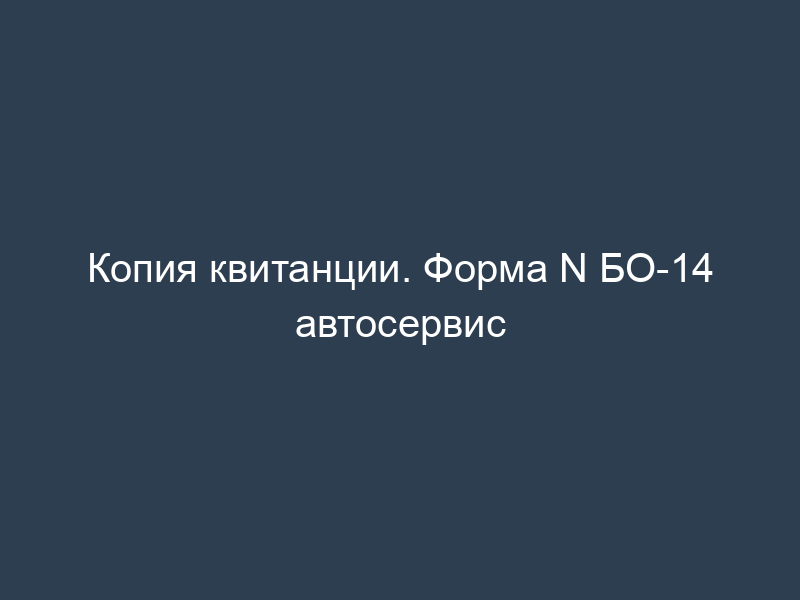 Копия квитанции. Форма N БО-14 автосервис
