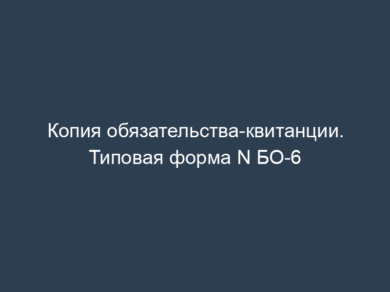 Копия обязательства-квитанции. Типовая форма N БО-6
