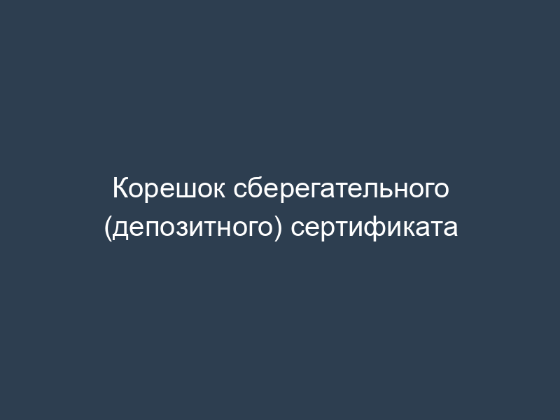 Корешок сберегательного (депозитного) сертификата