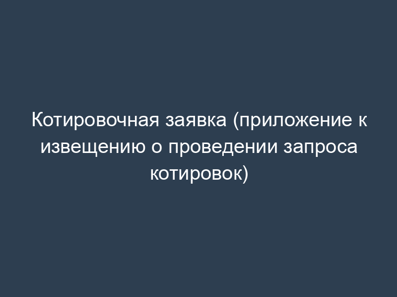 Котировочная заявка (приложение к извещению о проведении запроса котировок)