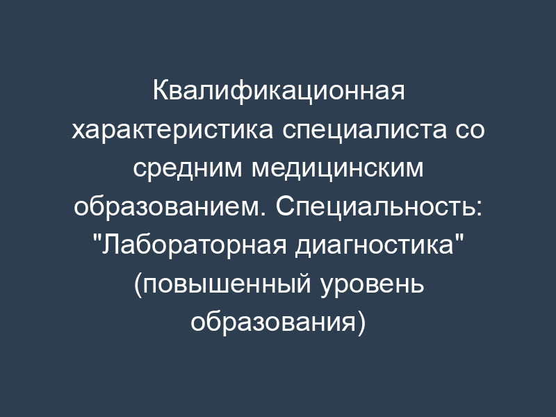 Квалификационная характеристика специалиста со средним медицинским образованием. Специальность: "Лабораторная диагностика" (повышенный уровень образования)