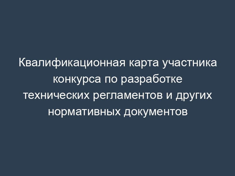 Квалификационная карта участника конкурса по разработке технических регламентов и других нормативных документов