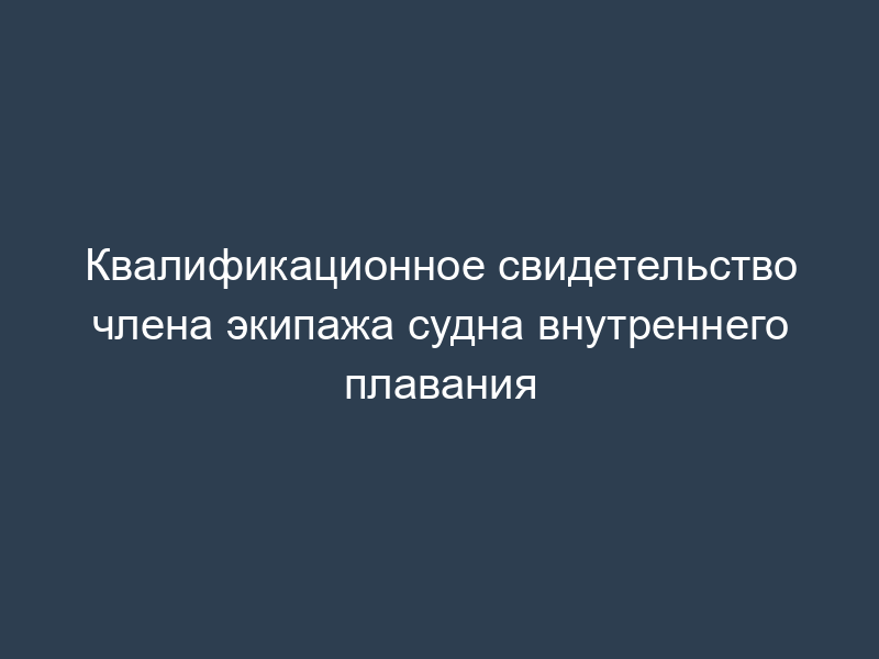 Квалификационное свидетельство члена экипажа судна внутреннего плавания