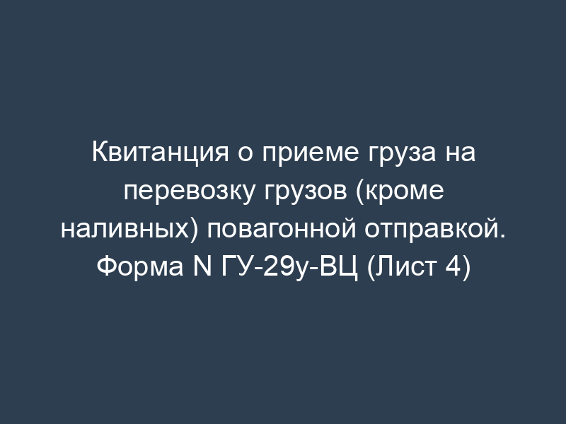 Квитанция о приеме груза на перевозку грузов (кроме наливных) повагонной отправкой. Форма N ГУ-29у-ВЦ (Лист 4)