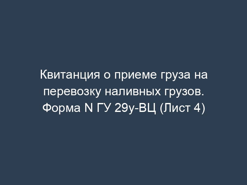 Квитанция о приеме груза на перевозку наливных грузов. Форма N ГУ 29у-ВЦ (Лист 4)