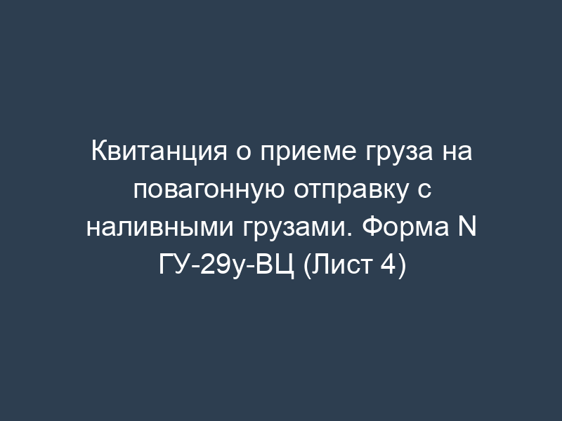 Квитанция о приеме груза на повагонную отправку с наливными грузами. Форма N ГУ-29у-ВЦ (Лист 4)