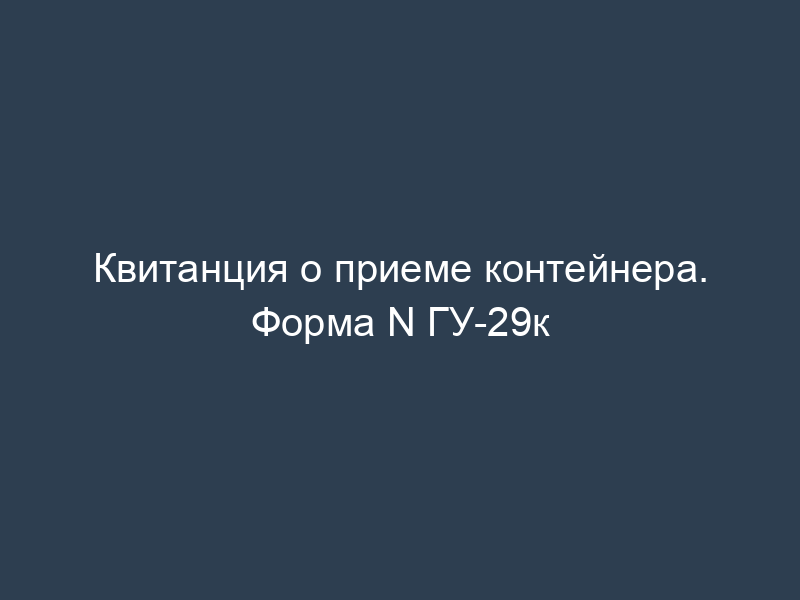 Квитанция о приеме контейнера. Форма N ГУ-29к