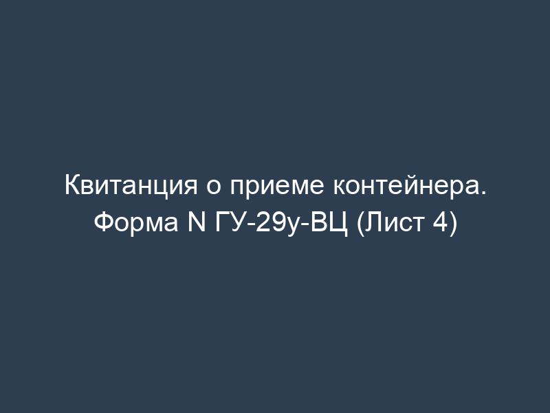 Квитанция о приеме контейнера. Форма N ГУ-29у-ВЦ (Лист 4)