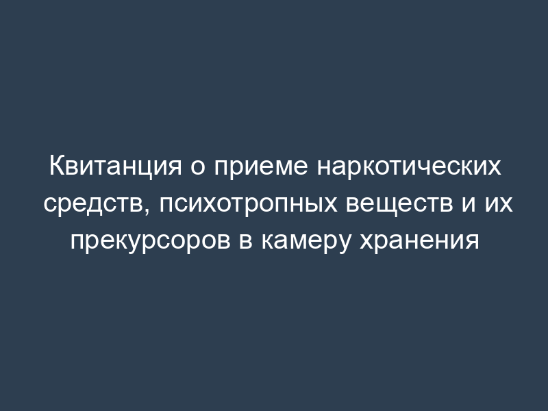 Квитанция о приеме наркотических средств, психотропных веществ и их прекурсоров в камеру хранения
