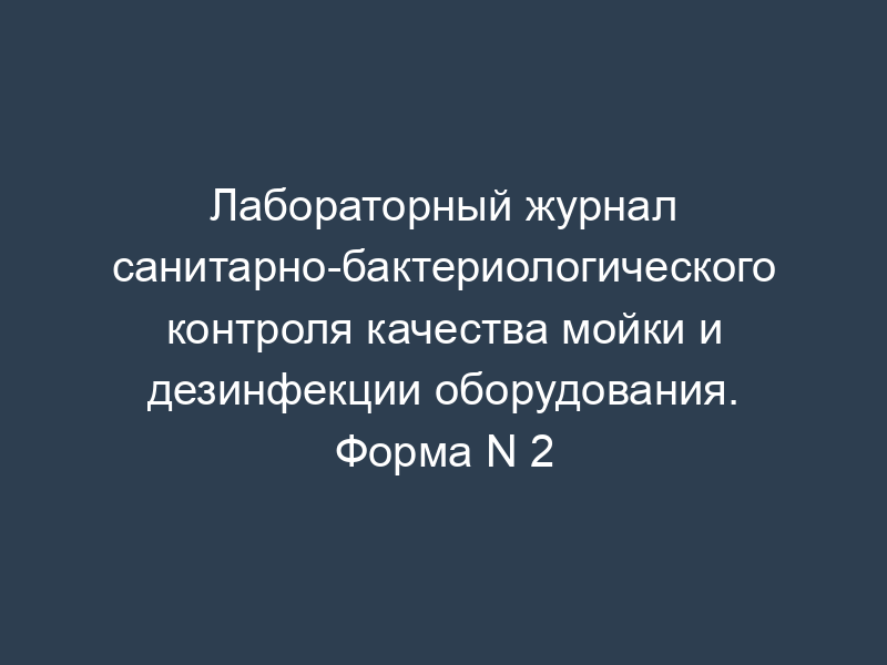Лабораторный журнал санитарно-бактериологического контроля качества мойки и дезинфекции оборудования. Форма N 2