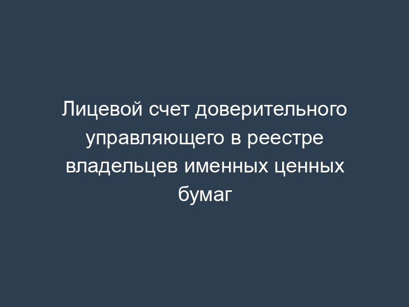Лицевой счет доверительного управляющего в реестре владельцев именных ценных бумаг