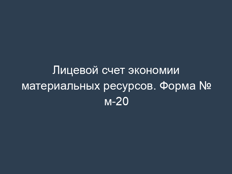 Лицевой счет экономии материальных ресурсов. Форма № м-20