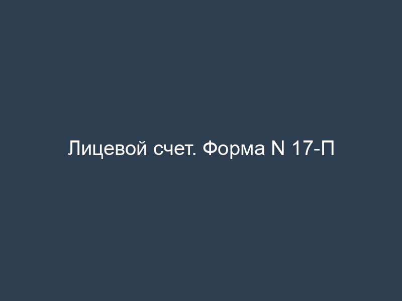 Лицевой счет. Форма N 17-П