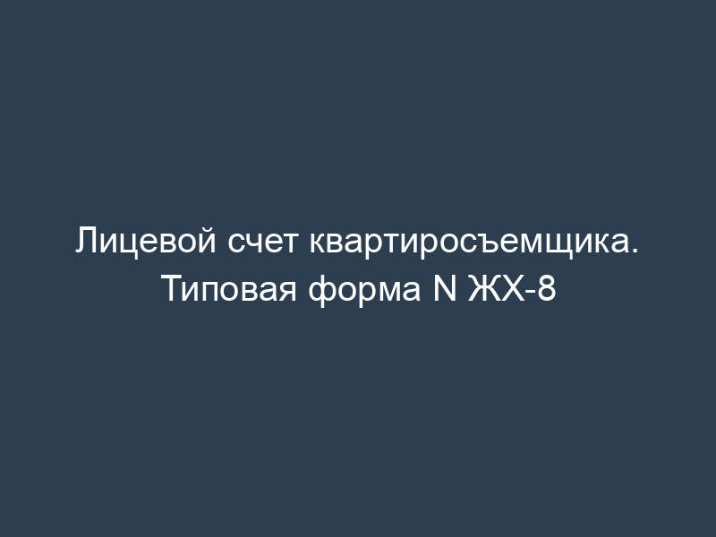 Лицевой счет квартиросъемщика. Типовая форма N ЖХ-8