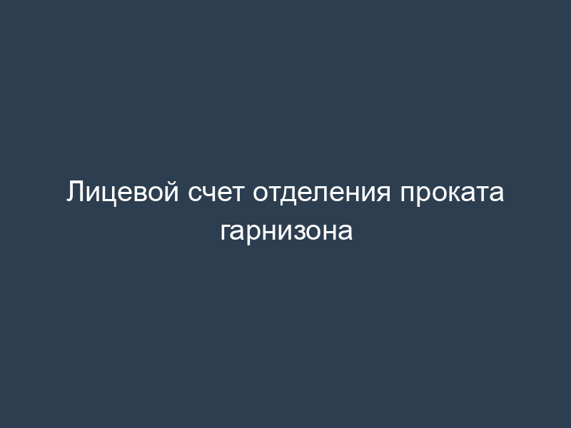 Лицевой счет отделения проката гарнизона