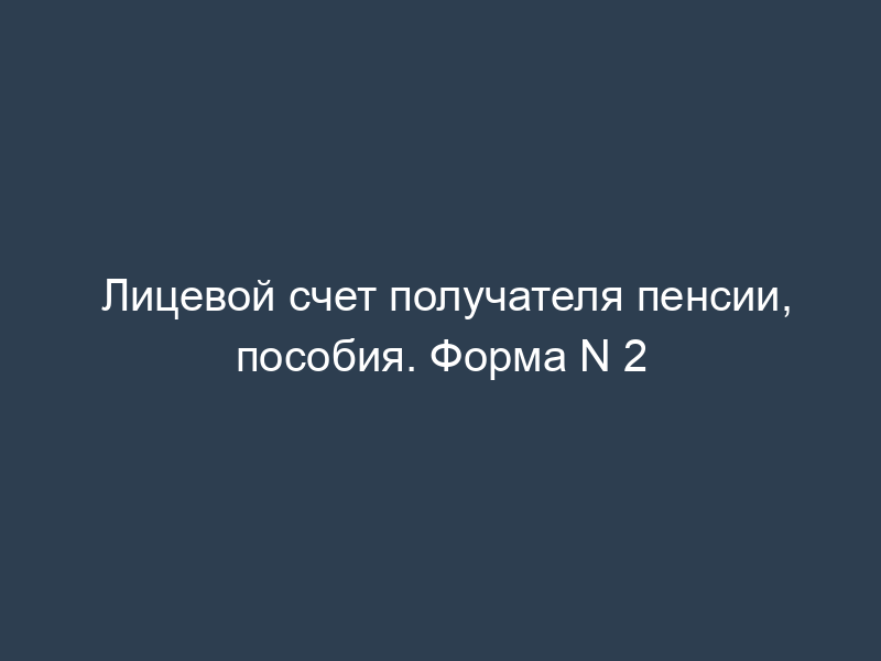 Лицевой счет получателя пенсии, пособия. Форма N 2