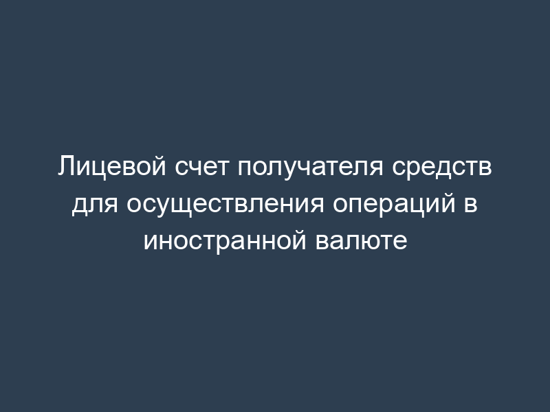 Лицевой счет получателя средств для осуществления операций в иностранной валюте