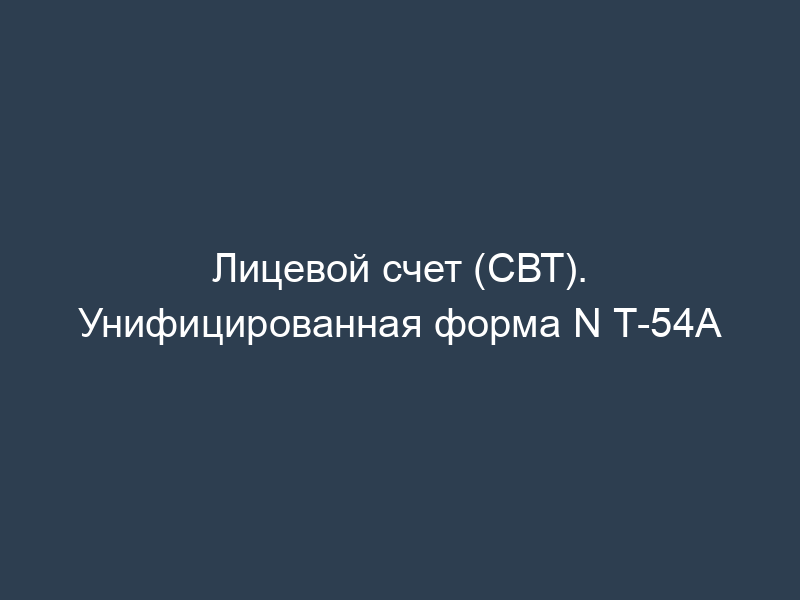 Лицевой счет (СВТ). Унифицированная форма N Т-54А