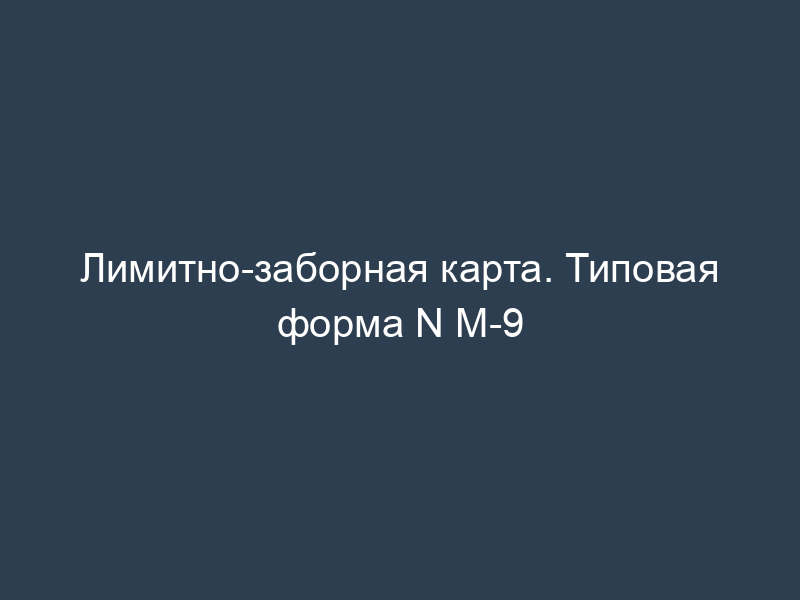 Лимитно-заборная карта. Типовая форма N М-9