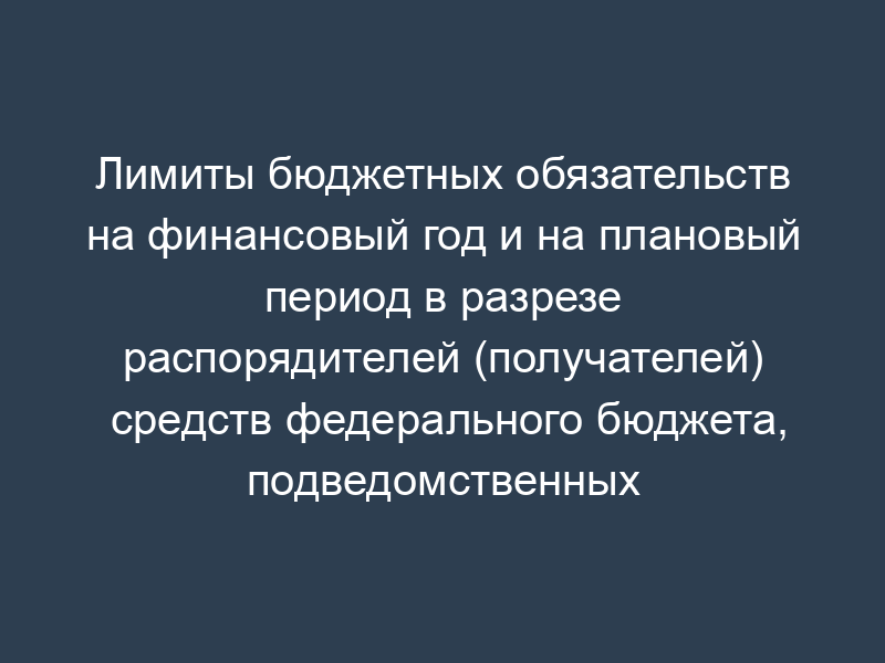 Лимиты бюджетных обязательств на финансовый год и на плановый период в разрезе распорядителей (получателей) средств федерального бюджета, подведомственных Рособразованию
