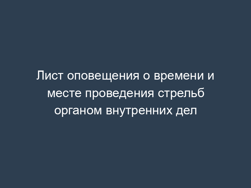 Лист оповещения о времени и месте проведения стрельб органом внутренних дел