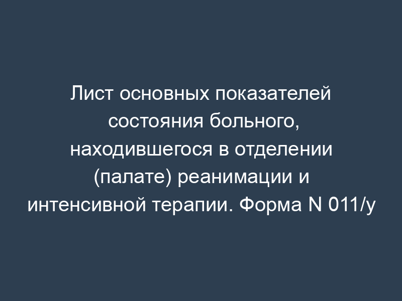 Лист основных показателей состояния больного, находившегося в отделении (палате) реанимации и интенсивной терапии. Форма N 011/у
