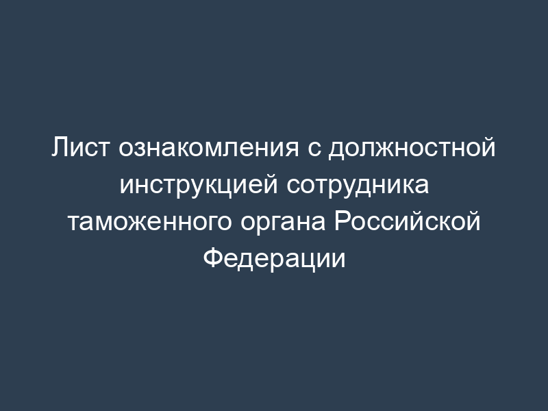 Лист ознакомления с должностной инструкцией сотрудника таможенного органа Российской Федерации