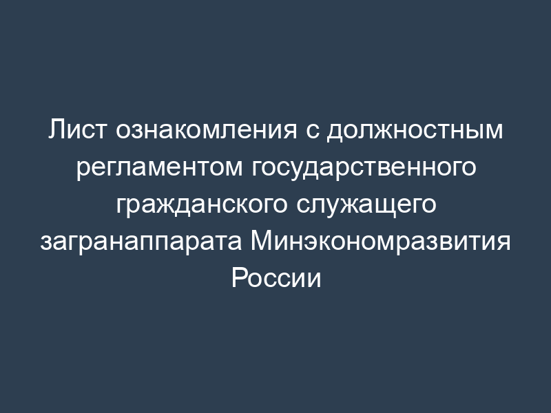 Лист ознакомления с должностным регламентом государственного гражданского служащего загранаппарата Минэкономразвития России