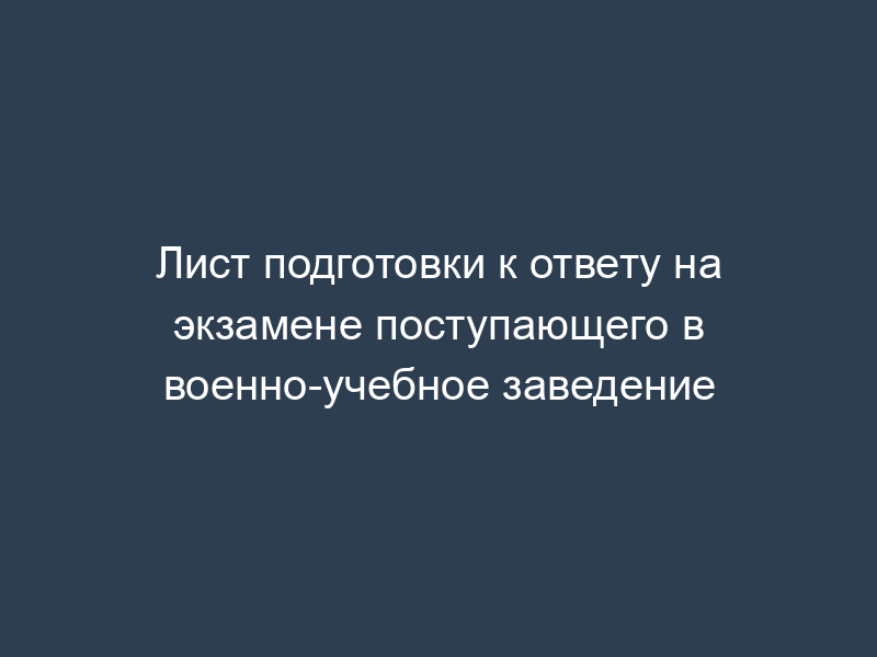 Лист подготовки к ответу на экзамене поступающего в военно-учебное заведение