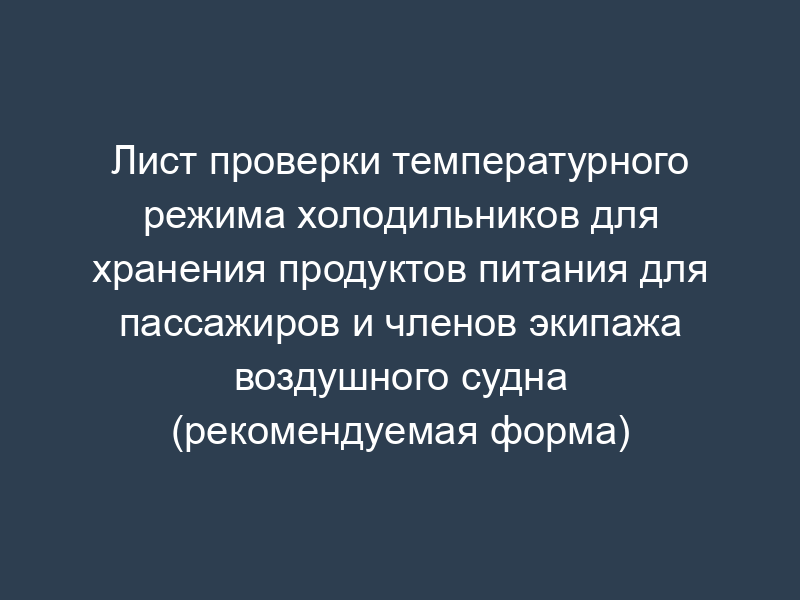 Лист проверки температурного режима холодильников для хранения продуктов питания для пассажиров и членов экипажа воздушного судна (рекомендуемая форма)