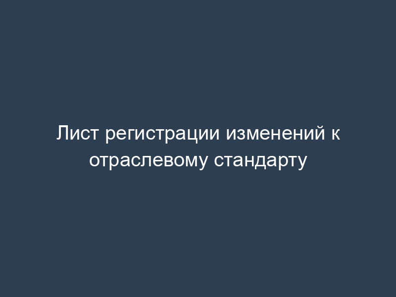 Лист регистрации изменений к отраслевому стандарту