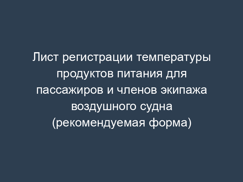 Лист регистрации температуры продуктов питания для пассажиров и членов экипажа воздушного судна (рекомендуемая форма)
