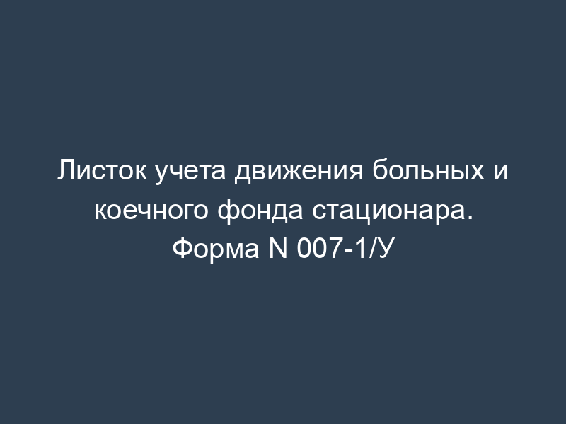 Листок учета движения больных и коечного фонда стационара. Форма N 007-1/У