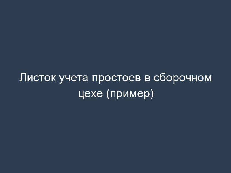 Листок учета простоев в сборочном цехе (пример)