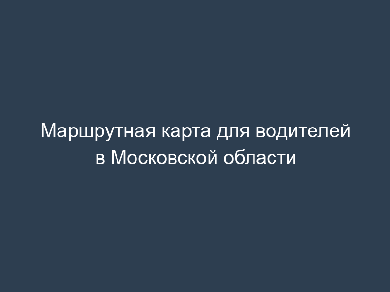 Маршрутная карта для водителей в Московской области