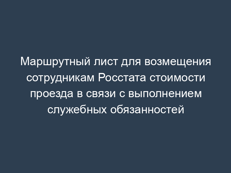 Маршрутный лист для возмещения сотрудникам Росстата стоимости проезда в связи с выполнением служебных обязанностей