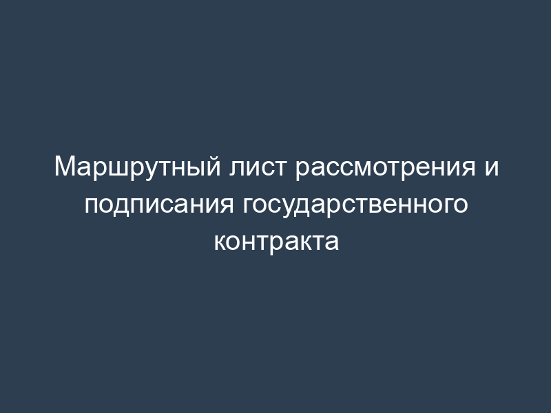 Маршрутный лист рассмотрения и подписания государственного контракта