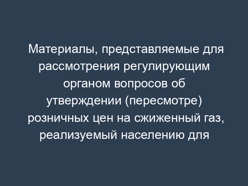 Материалы, представляемые для рассмотрения регулирующим органом вопросов об утверждении (пересмотре) розничных цен на сжиженный газ, реализуемый населению для бытовых нужд. калькуляция плановых расходов по реализации сжиженного газа, с выделением расходов по регулируемому виду деятельности (прогнозные расходы на период регулирования) (таблица 3)