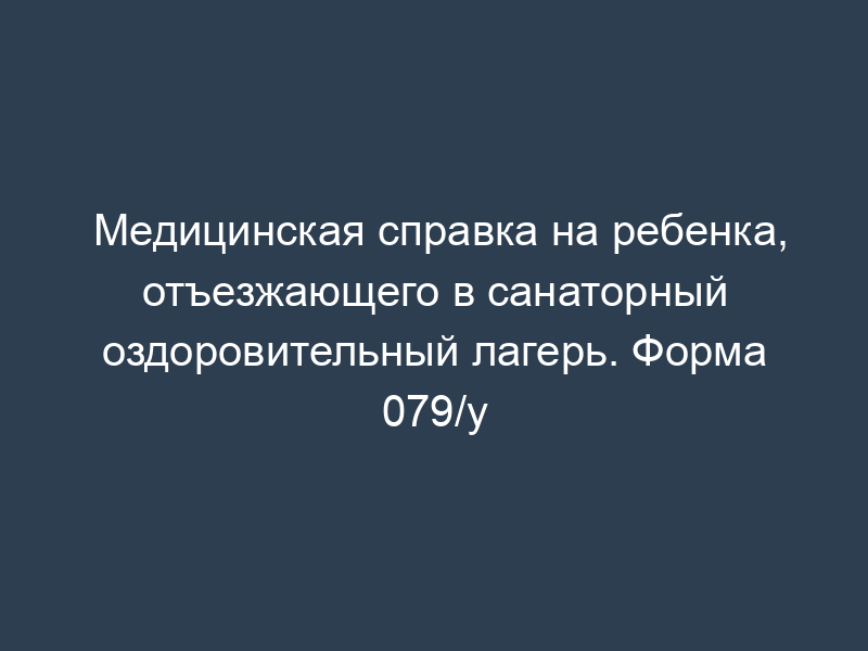 Медицинская справка на ребенка, отъезжающего в санаторный оздоровительный лагерь. Форма 079/у
